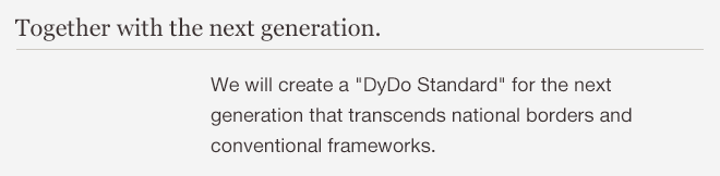 Together with the next generation. We will create a DyDo Standard for the next generation that transcends national borders and conventional frameworks.